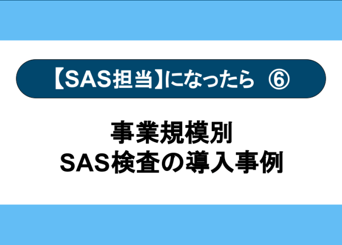 SAS担当になったら⑥　事業規模別 SAS検査の導入事例【全６回】
